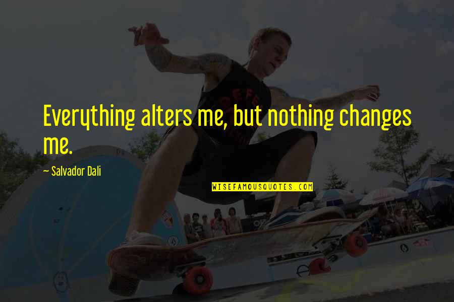 Salvador's Quotes By Salvador Dali: Everything alters me, but nothing changes me. Salvador's Quotes By Salvador Dali: Everything alters me, but nothing changes me.