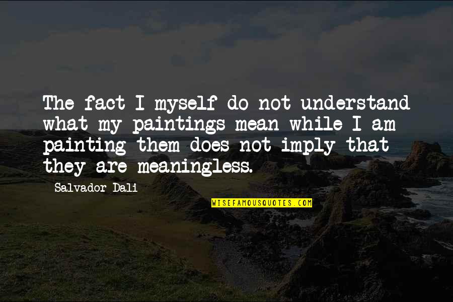Salvador's Quotes By Salvador Dali: The fact I myself do not understand what Salvador's Quotes By Salvador Dali: The fact I myself do not understand what