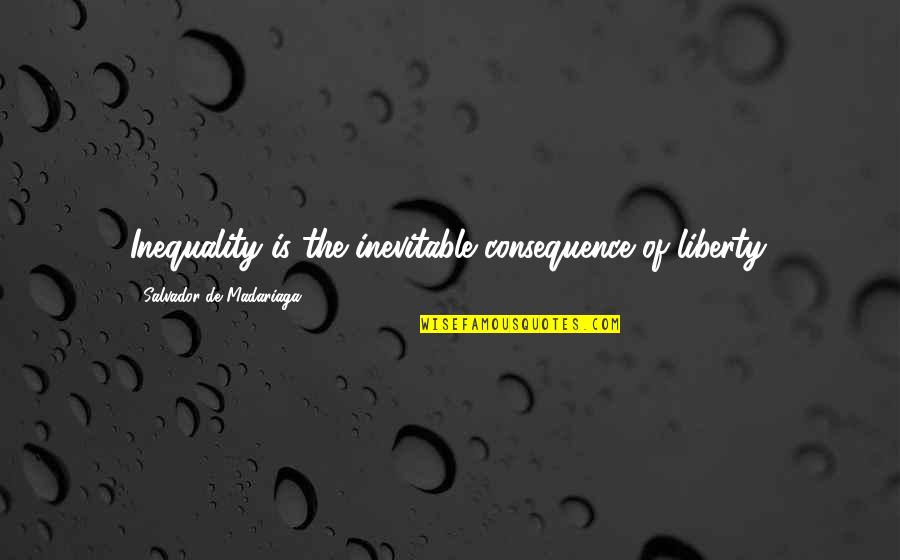 Salvador's Quotes By Salvador De Madariaga: Inequality is the inevitable consequence of liberty. Salvador's Quotes By Salvador De Madariaga: Inequality is the inevitable consequence of liberty.