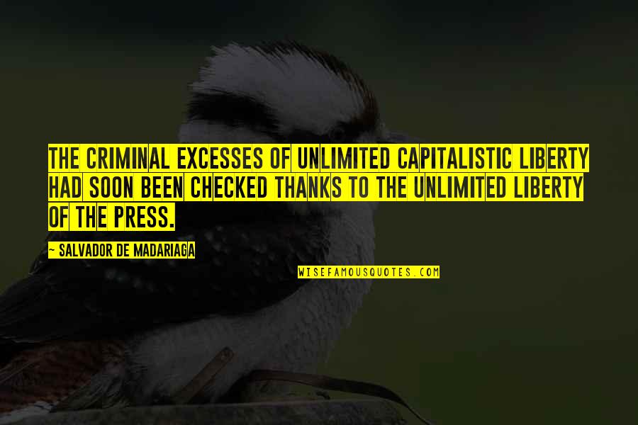 Salvador's Quotes By Salvador De Madariaga: The criminal excesses of unlimited capitalistic liberty had Salvador's Quotes By Salvador De Madariaga: The criminal excesses of unlimited capitalistic liberty had
