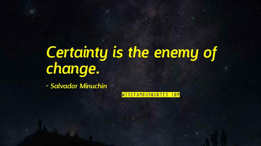Salvador's Quotes By Salvador Minuchin: Certainty is the enemy of change.