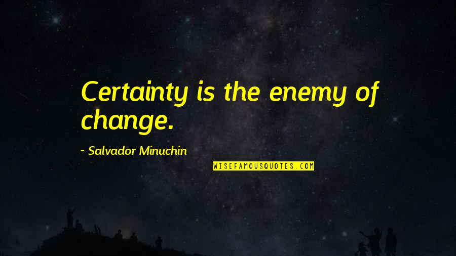 Salvador's Quotes By Salvador Minuchin: Certainty is the enemy of change. Salvador's Quotes By Salvador Minuchin: Certainty is the enemy of change.