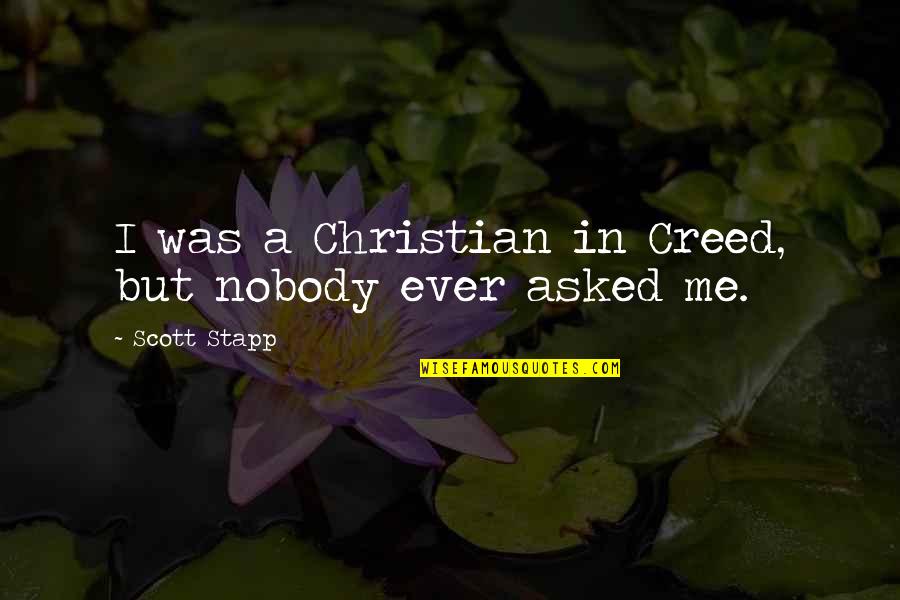 Salvados Leiria Quotes By Scott Stapp: I was a Christian in Creed, but nobody Salvados Leiria Quotes By Scott Stapp: I was a Christian in Creed, but nobody