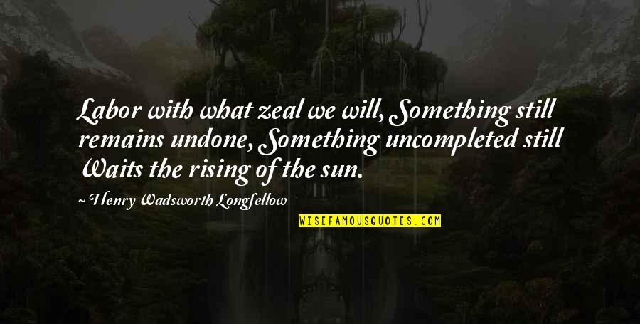 Salvaggios Deli Quotes By Henry Wadsworth Longfellow: Labor with what zeal we will, Something still Salvaggios Deli Quotes By Henry Wadsworth Longfellow: Labor with what zeal we will, Something still