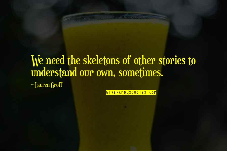 Salvagnos Flowers Quotes By Lauren Groff: We need the skeletons of other stories to