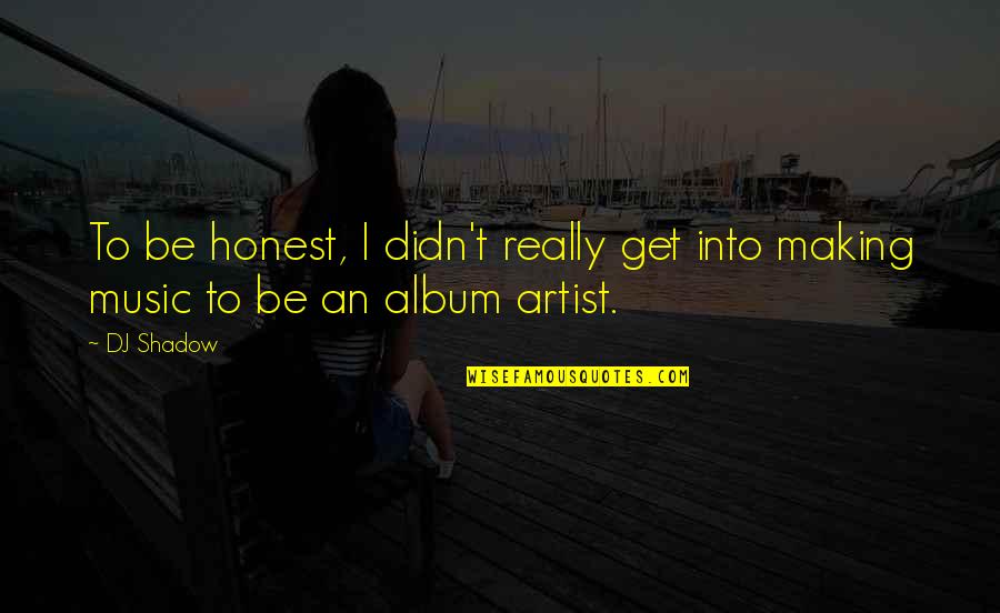 Salvanto Anthony Quotes By DJ Shadow: To be honest, I didn't really get into