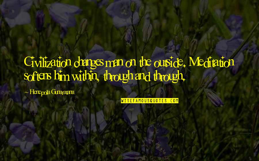 Salvar La Democracia Quotes By Henepola Gunaratana: Civilization changes man on the outside. Meditation softens