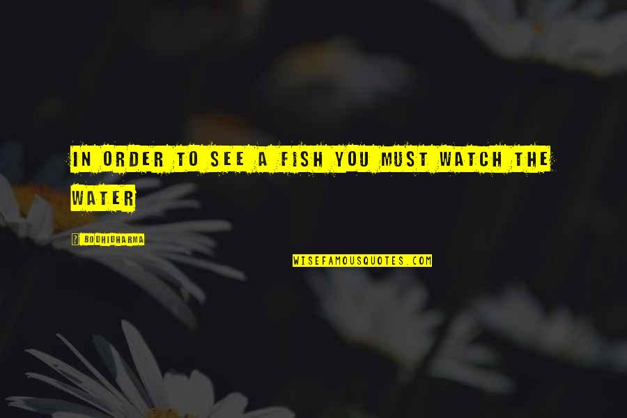 Salvaras Mi Quotes By Bodhidharma: In order to see a fish you must Salvaras Mi Quotes By Bodhidharma: In order to see a fish you must
