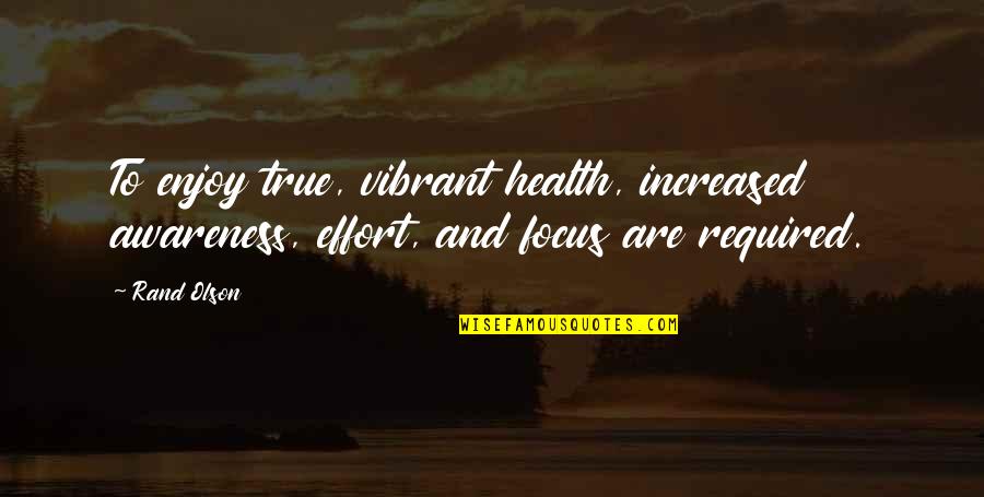 Salvati Copiii Quotes By Rand Olson: To enjoy true, vibrant health, increased awareness, effort,