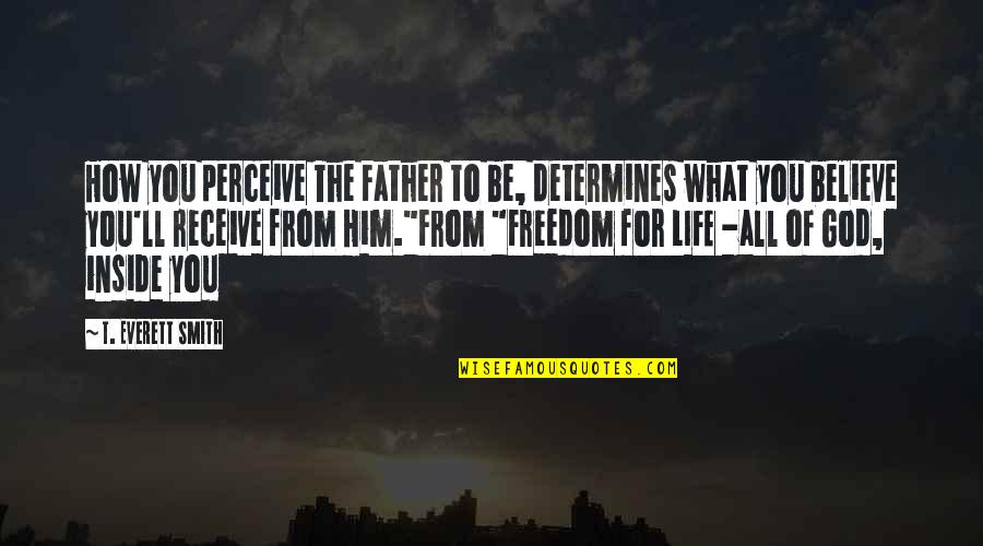 Salvation From God Quotes By T. Everett Smith: How you perceive The Father to be, determines Salvation From God Quotes By T. Everett Smith: How you perceive The Father to be, determines