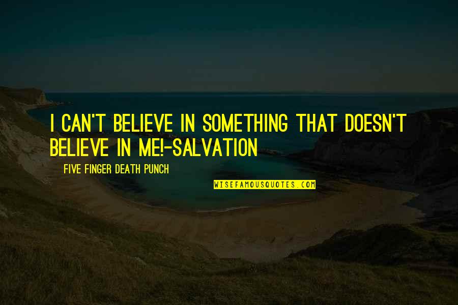 Salvation In Death Quotes By Five Finger Death Punch: I can't believe in something that doesn't believe Salvation In Death Quotes By Five Finger Death Punch: I can't believe in something that doesn't believe
