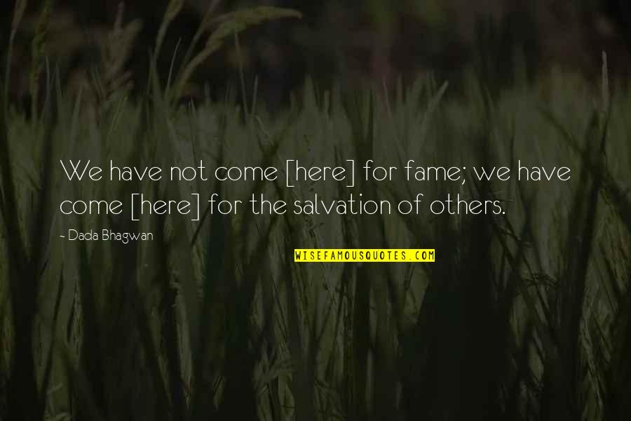 Salvation Of Others Quotes By Dada Bhagwan: We have not come [here] for fame; we