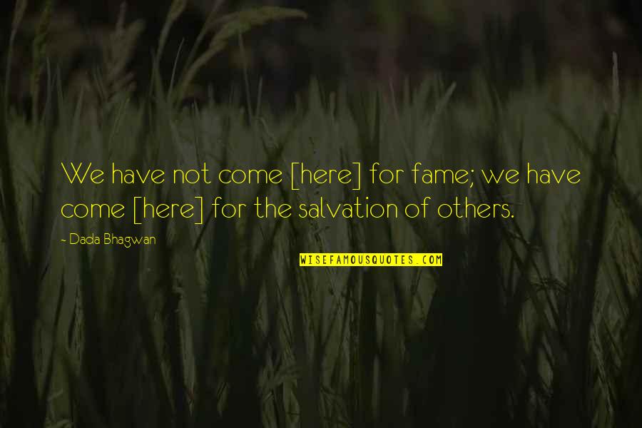 Salvation Quotes And Quotes By Dada Bhagwan: We have not come [here] for fame; we