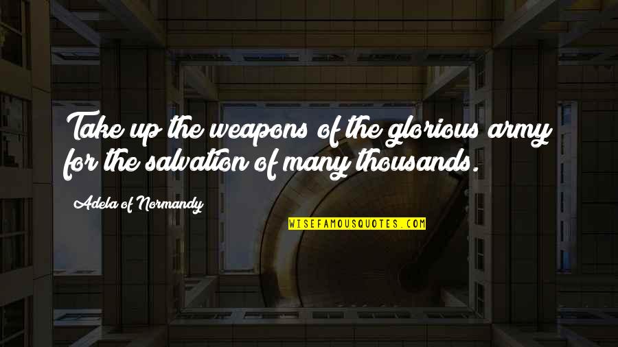 Salvation Quotes By Adela Of Normandy: Take up the weapons of the glorious army