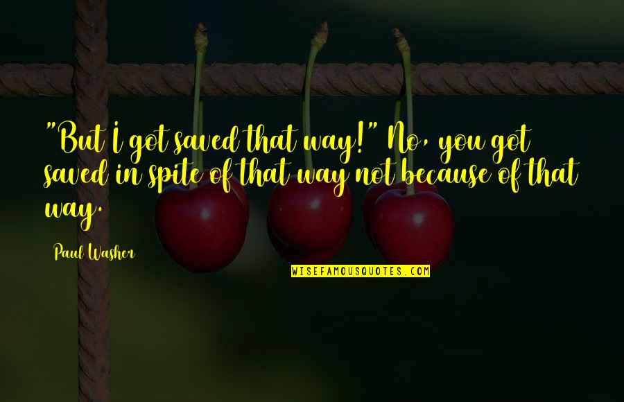 Salvation Quotes By Paul Washer: "But I got saved that way!" No, you