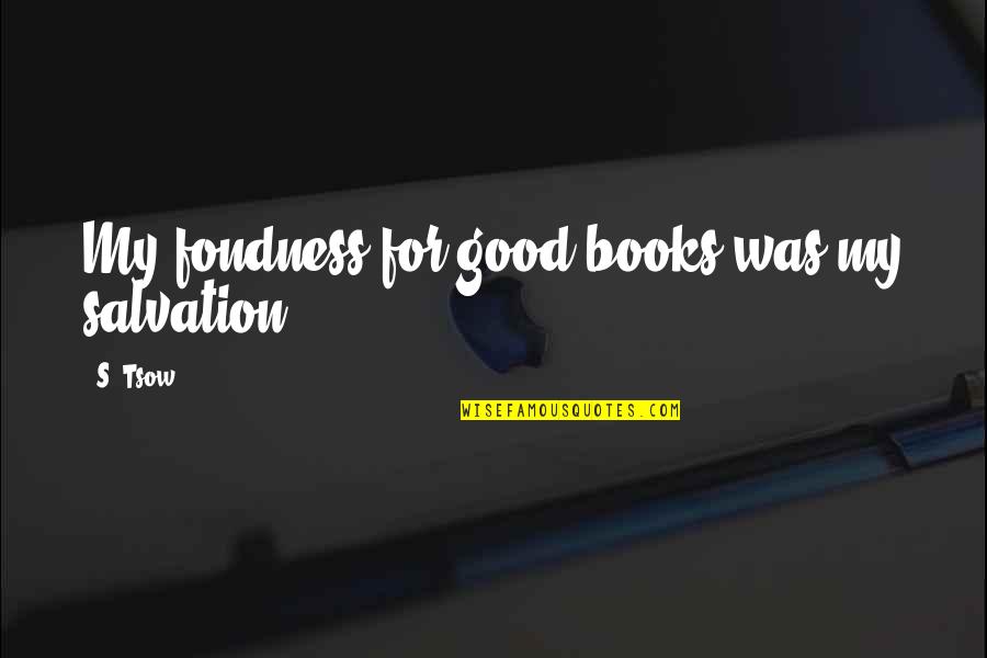 Salvation Quotes By S. Tsow: My fondness for good books was my salvation.