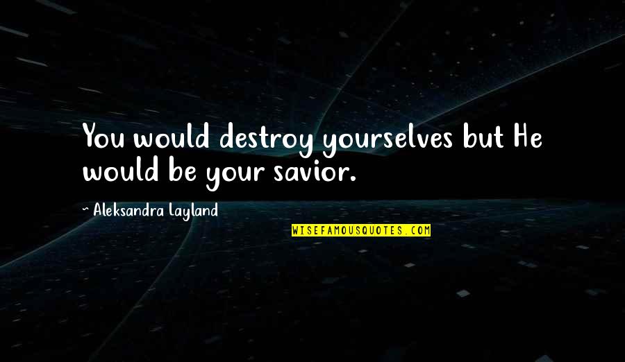 Salvation Quotes Quotes By Aleksandra Layland: You would destroy yourselves but He would be