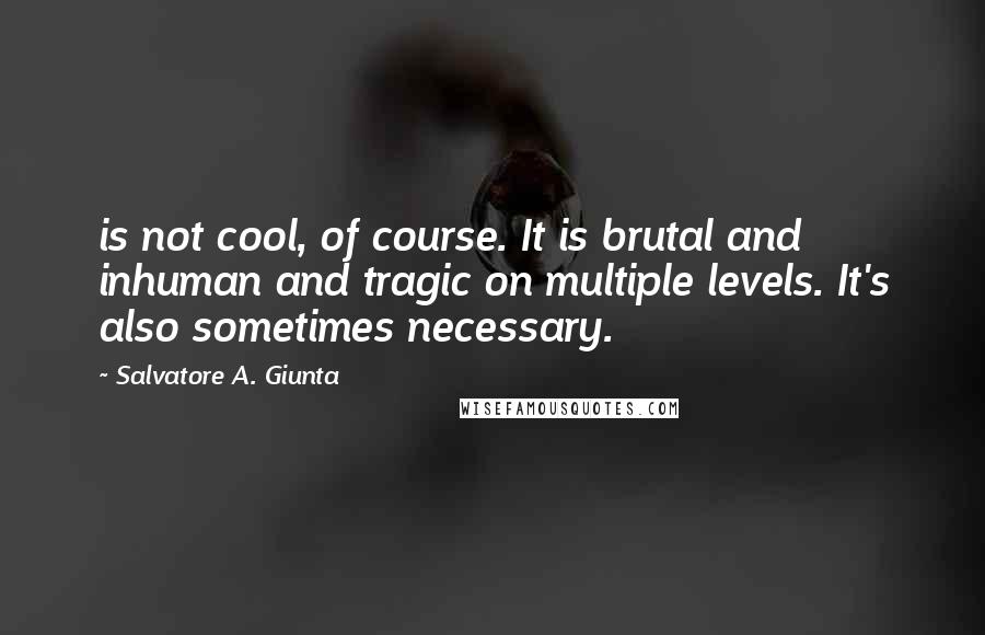 Salvatore A. Giunta quotes: is not cool, of course. It is brutal and inhuman and tragic on multiple levels. It's also sometimes necessary.