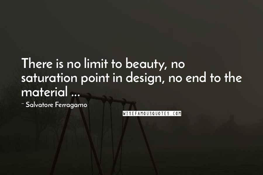 Salvatore Ferragamo quotes: There is no limit to beauty, no saturation point in design, no end to the material ...