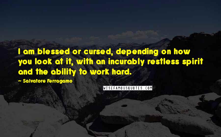 Salvatore Ferragamo quotes: I am blessed or cursed, depending on how you look at it, with an incurably restless spirit and the ability to work hard.