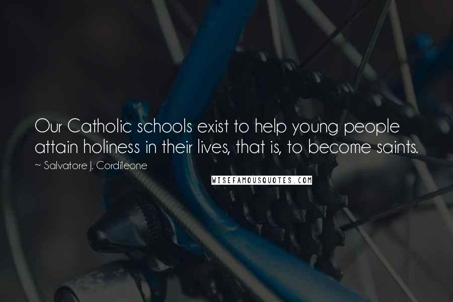 Salvatore J. Cordileone quotes: Our Catholic schools exist to help young people attain holiness in their lives, that is, to become saints. Salvatore J. Cordileone quotes: Our Catholic schools exist to help young people attain holiness in their lives, that is, to become saints.