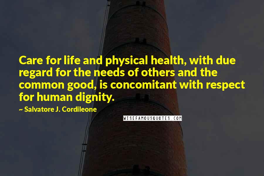Salvatore J. Cordileone quotes: Care for life and physical health, with due regard for the needs of others and the common good, is concomitant with respect for human dignity. Salvatore J. Cordileone quotes: Care for life and physical health, with due regard for the needs of others and the common good, is concomitant with respect for human dignity.