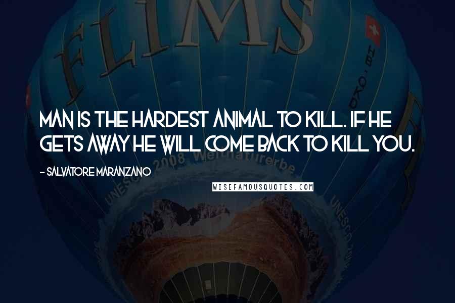 Salvatore Maranzano quotes: Man is the hardest animal to kill. If he gets away he will come back to kill you.