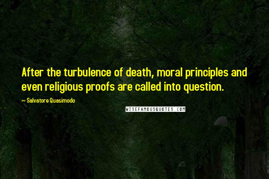 Salvatore Quasimodo quotes: After the turbulence of death, moral principles and even religious proofs are called into question.