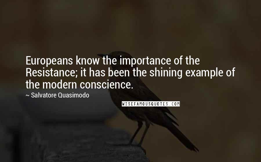 Salvatore Quasimodo quotes: Europeans know the importance of the Resistance; it has been the shining example of the modern conscience.