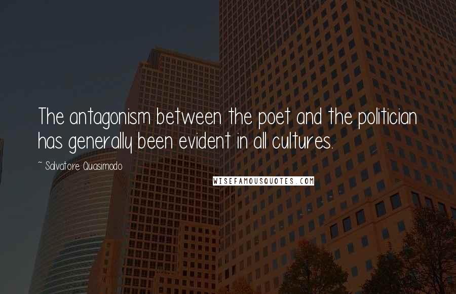 Salvatore Quasimodo quotes: The antagonism between the poet and the politician has generally been evident in all cultures.