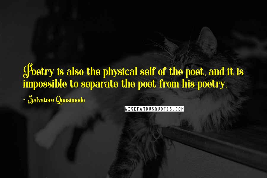 Salvatore Quasimodo quotes: Poetry is also the physical self of the poet, and it is impossible to separate the poet from his poetry.