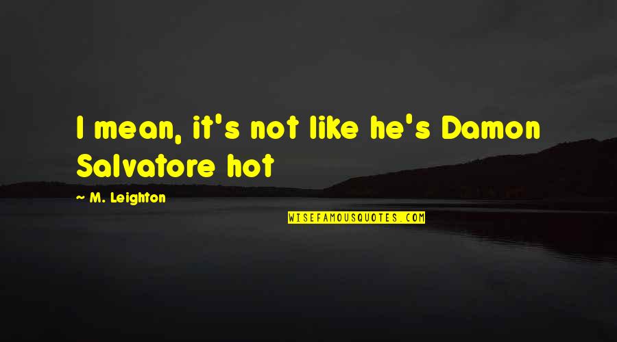Salvatore Quotes By M. Leighton: I mean, it's not like he's Damon Salvatore