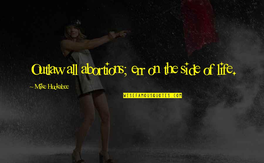 Salven Al Quotes By Mike Huckabee: Outlaw all abortions; err on the side of Salven Al Quotes By Mike Huckabee: Outlaw all abortions; err on the side of