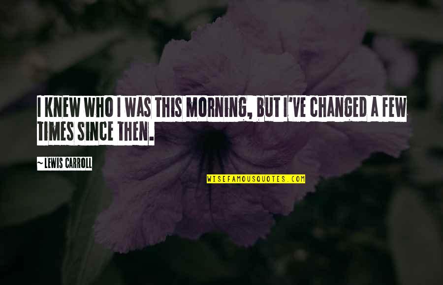 Salvese Quotes By Lewis Carroll: I knew who I was this morning, but