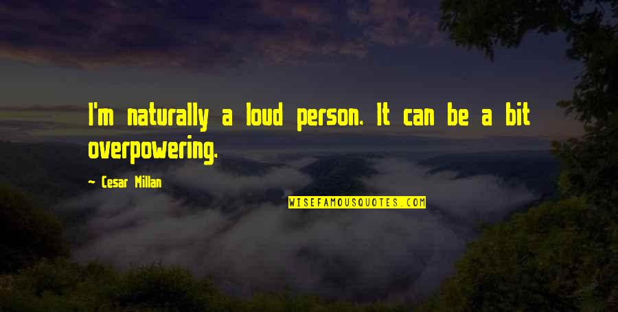 Salvifici Doloris Quotes By Cesar Millan: I'm naturally a loud person. It can be