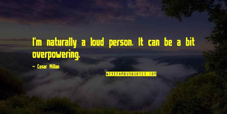 Salvifici Doloris Quotes By Cesar Millan: I'm naturally a loud person. It can be Salvifici Doloris Quotes By Cesar Millan: I'm naturally a loud person. It can be