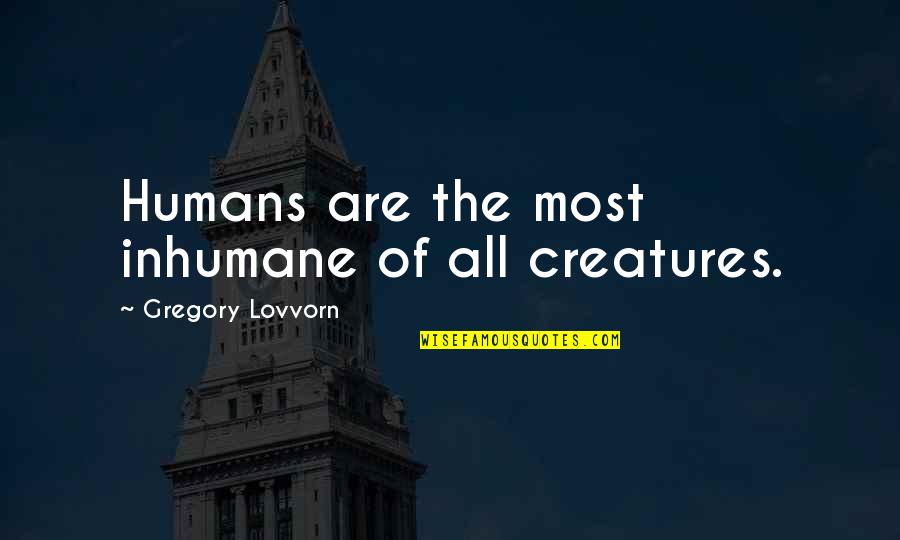 Salvinos Quotes By Gregory Lovvorn: Humans are the most inhumane of all creatures.