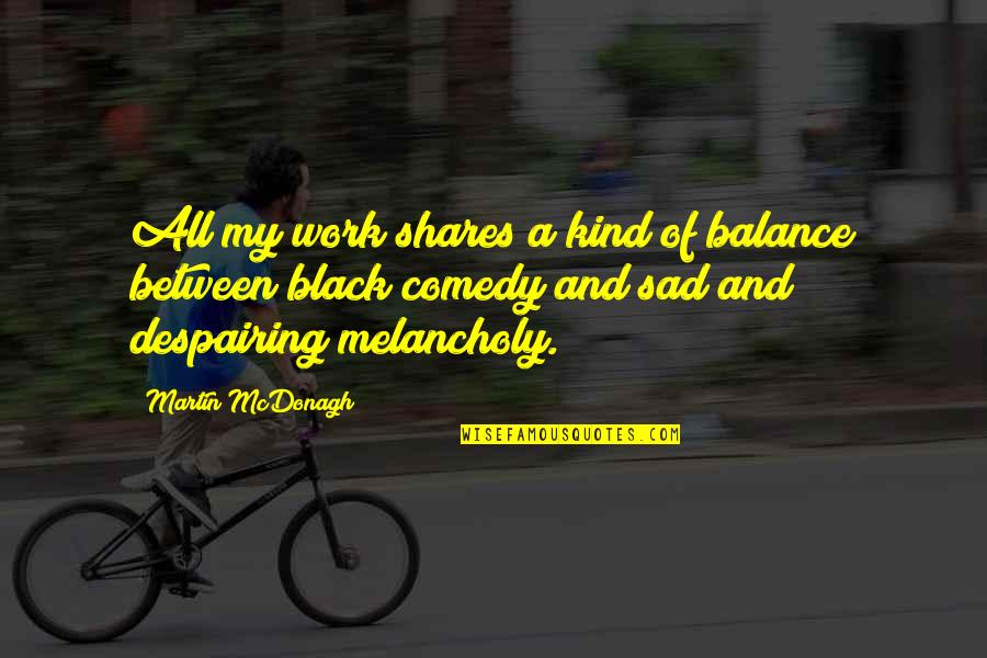 Salvucci Masonry Quotes By Martin McDonagh: All my work shares a kind of balance