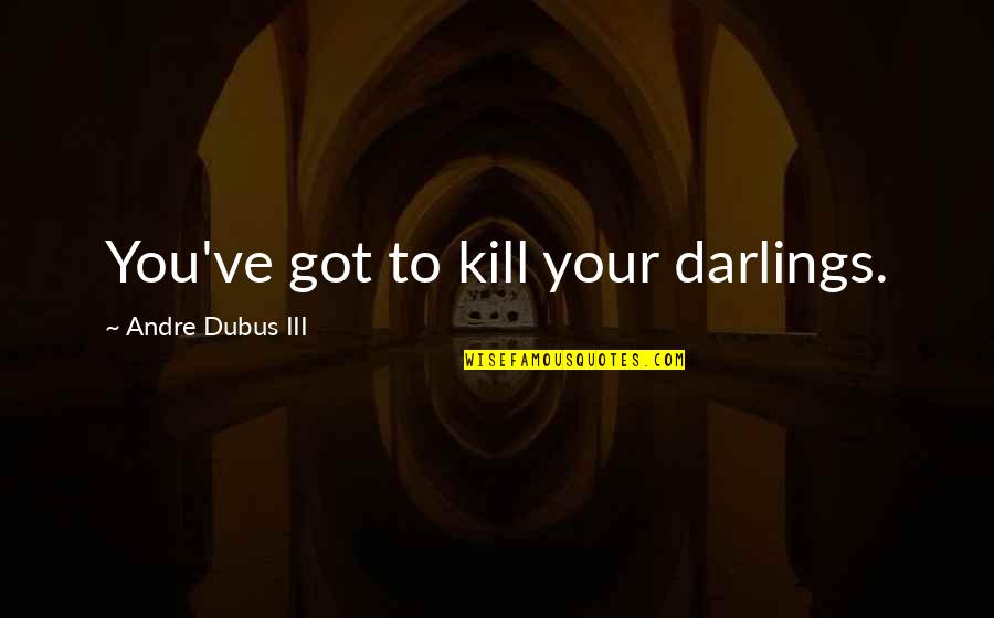 Salvy Perez Quotes By Andre Dubus III: You've got to kill your darlings.