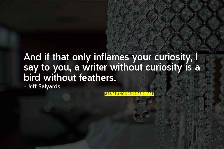 Salyards Quotes By Jeff Salyards: And if that only inflames your curiosity, I Salyards Quotes By Jeff Salyards: And if that only inflames your curiosity, I