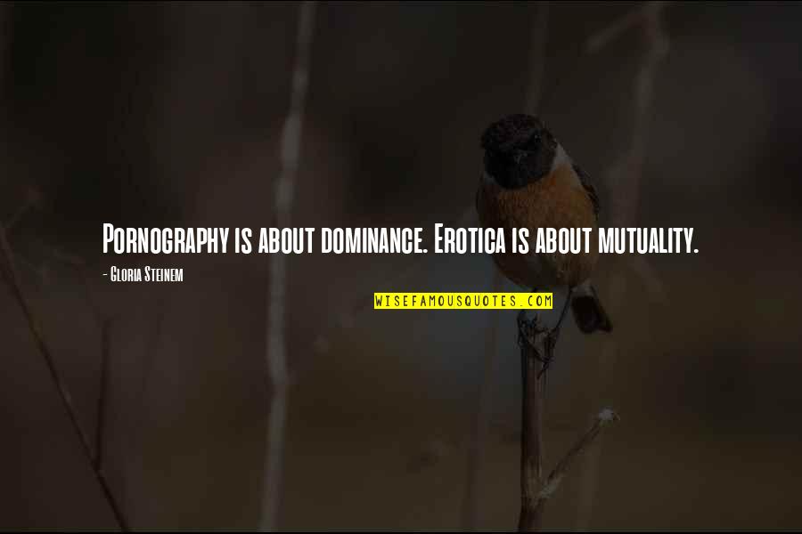 Salyk Gov Quotes By Gloria Steinem: Pornography is about dominance. Erotica is about mutuality.