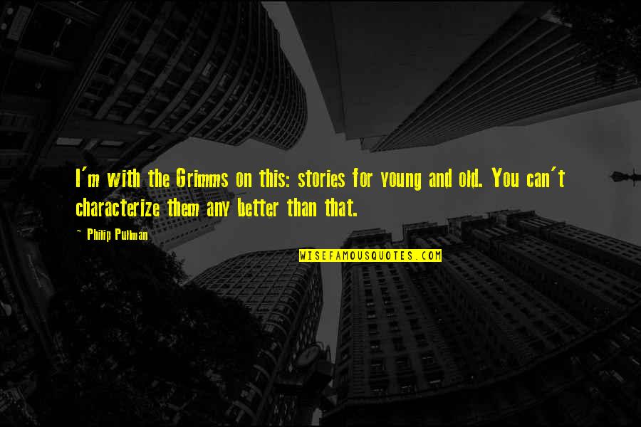 Salzman Real Happiness Quotes By Philip Pullman: I'm with the Grimms on this: stories for Salzman Real Happiness Quotes By Philip Pullman: I'm with the Grimms on this: stories for