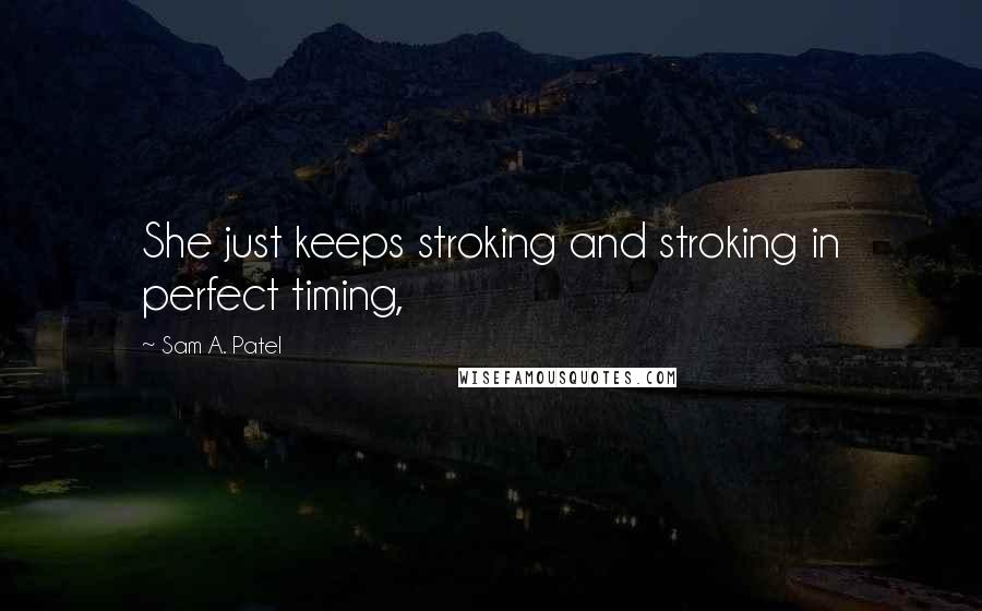 Sam A. Patel quotes: She just keeps stroking and stroking in perfect timing,