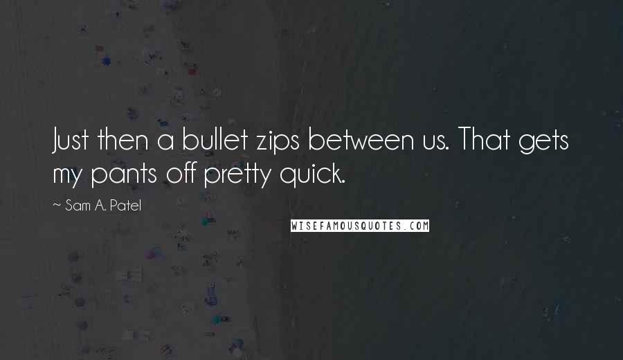 Sam A. Patel quotes: Just then a bullet zips between us. That gets my pants off pretty quick.