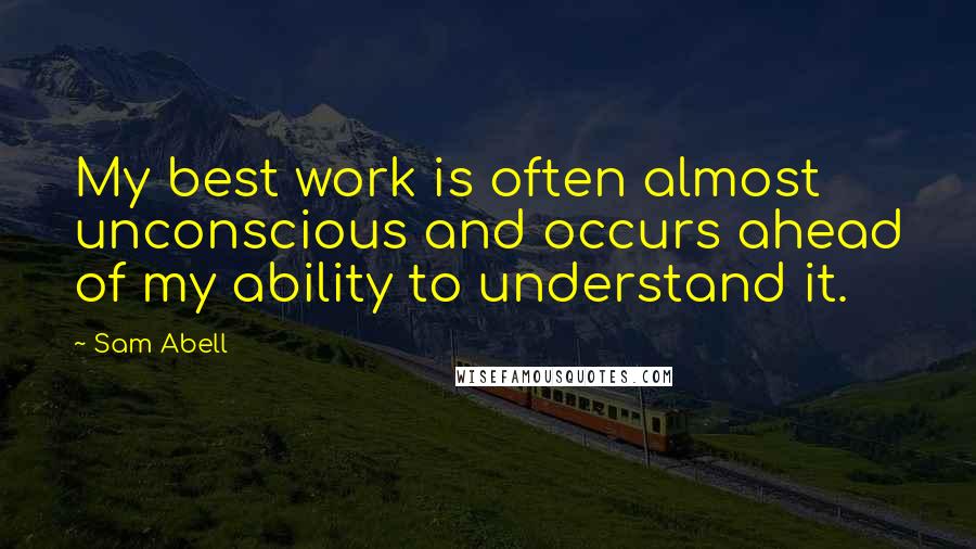 Sam Abell quotes: My best work is often almost unconscious and occurs ahead of my ability to understand it.