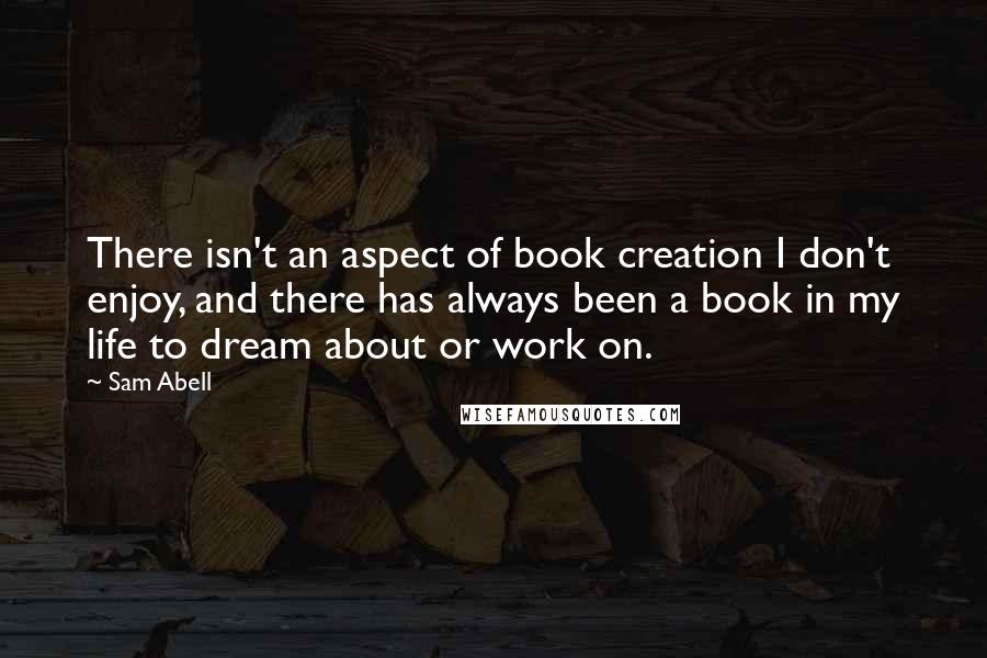 Sam Abell quotes: There isn't an aspect of book creation I don't enjoy, and there has always been a book in my life to dream about or work on.