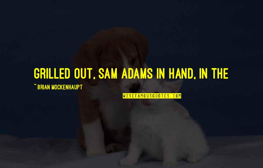 Sam Adams Quotes By Brian Mockenhaupt: grilled out, Sam Adams in hand, in the