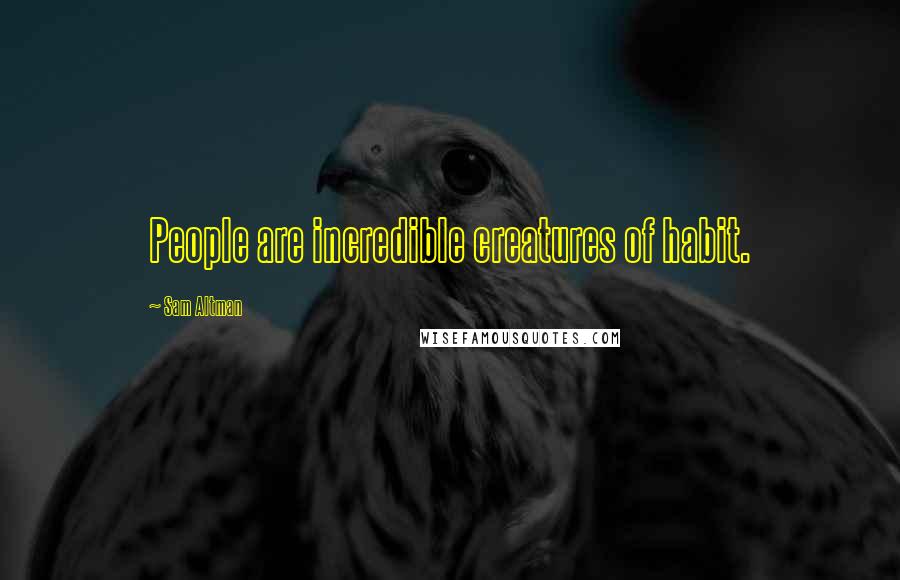 Sam Altman quotes: People are incredible creatures of habit.