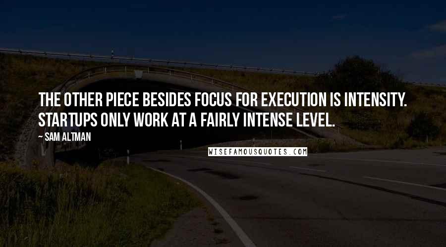 Sam Altman quotes: The other piece besides focus for execution is intensity. Startups only work at a fairly intense level.