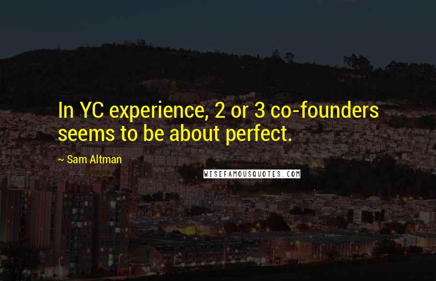 Sam Altman quotes: In YC experience, 2 or 3 co-founders seems to be about perfect.